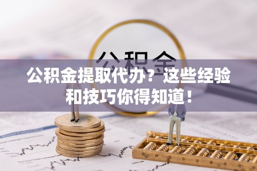 连云公积金提取代办？这些经验和技巧你得知道！