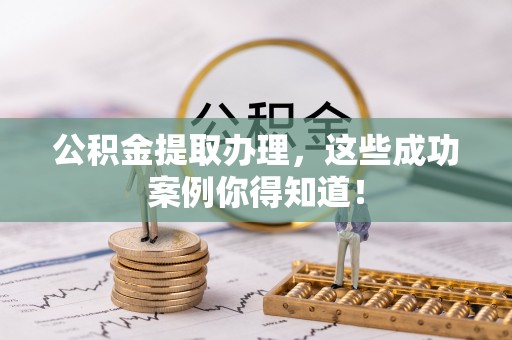 连云公积金提取办理，这些成功案例你得知道！