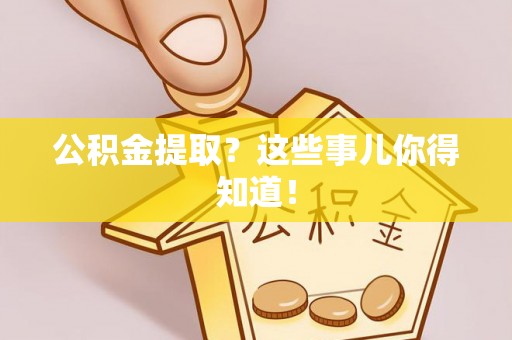 连云公积金提取？这些事儿你得知道！