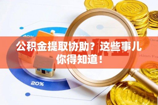 连云公积金提取协助？这些事儿你得知道！
