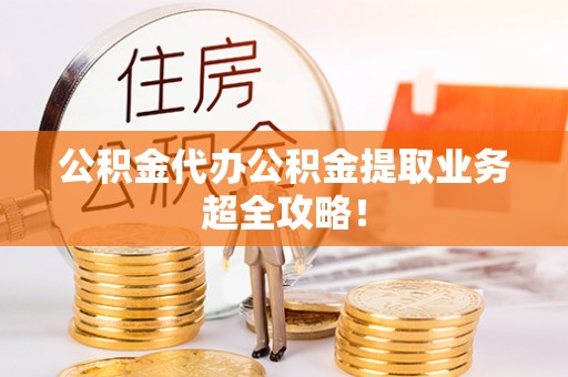连云公积金代办公积金提取业务超全攻略！