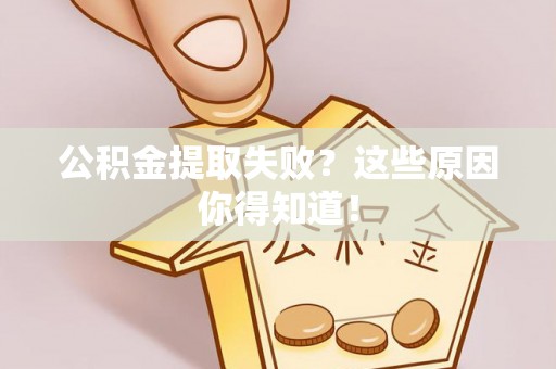 连云公积金提取失败？这些原因你得知道！