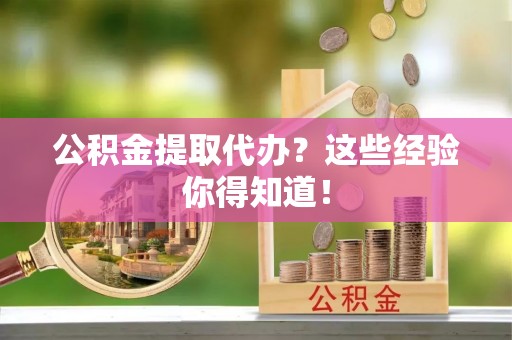 连云公积金提取代办？这些经验你得知道！