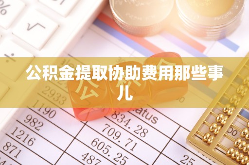 连云公积金提取协助费用那些事儿
