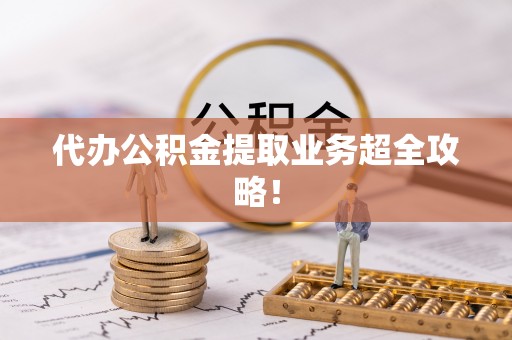 连云代办公积金提取业务超全攻略！