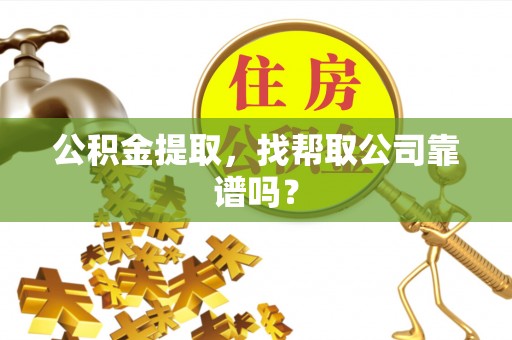 连云公积金提取，找帮取公司靠谱吗？