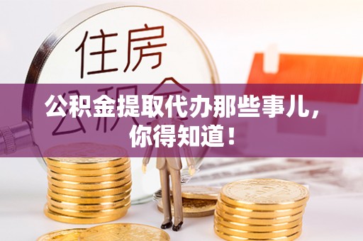 连云公积金提取代办那些事儿，你得知道！
