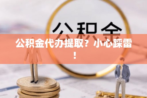 连云公积金代办提取？小心踩雷！