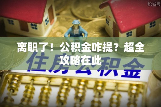 连云离职了！公积金咋提？超全攻略在此