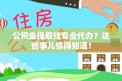 连云公积金提取找专业代办？这些事儿你得知道！