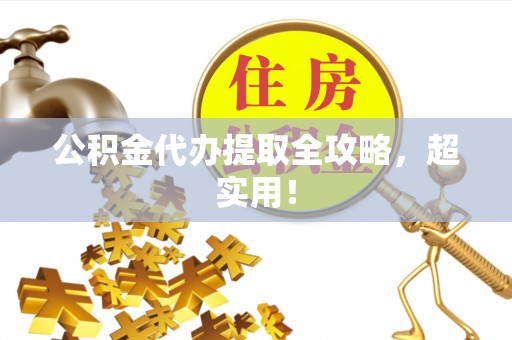 连云公积金代办提取全攻略，超实用！