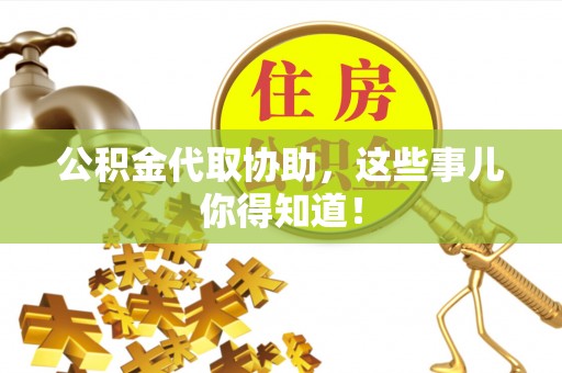 连云公积金代取协助，这些事儿你得知道！