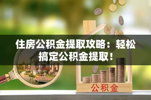 连云住房公积金提取攻略：轻松搞定公积金提取！
