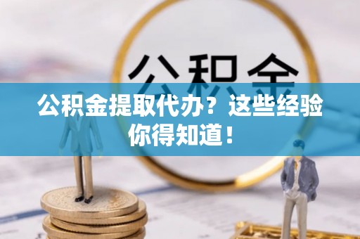 连云公积金提取代办？这些经验你得知道！