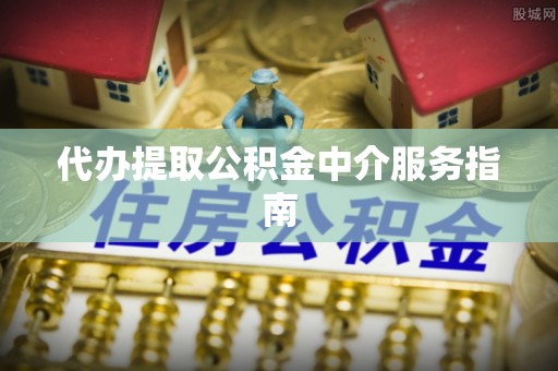 连云代办提取公积金中介服务指南