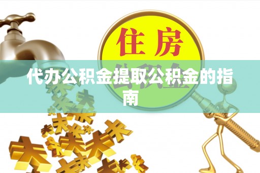 连云代办公积金提取公积金的指南