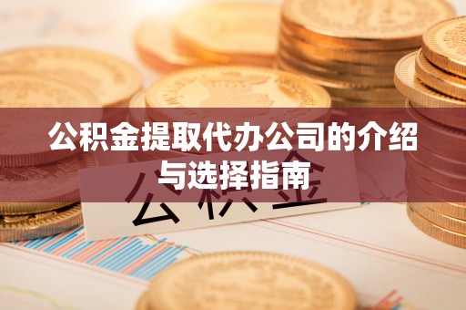 连云公积金提取代办公司的介绍与选择指南
