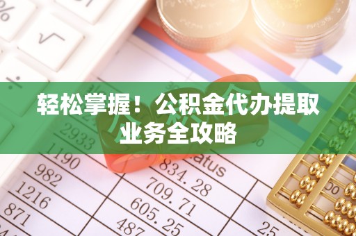 连云轻松掌握！公积金代办提取业务全攻略