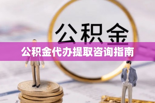 连云公积金代办提取咨询指南
