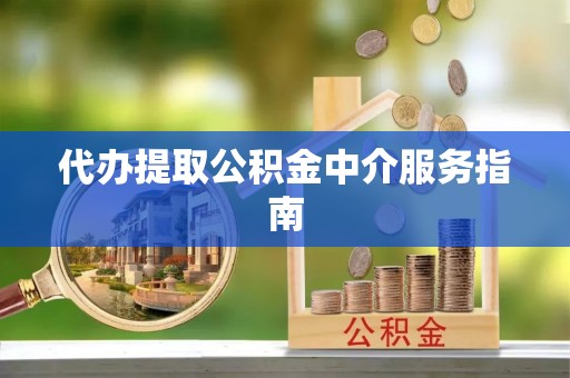 连云代办提取公积金中介服务指南