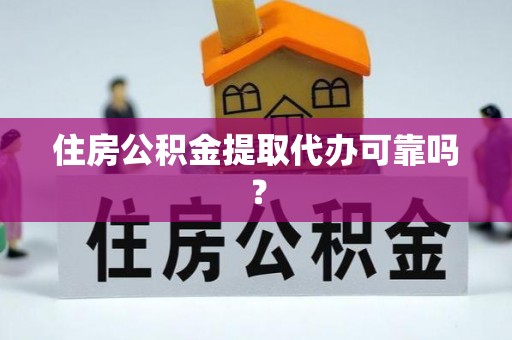 连云住房公积金提取代办可靠吗？