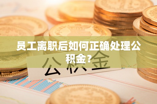 连云员工离职后如何正确处理公积金？