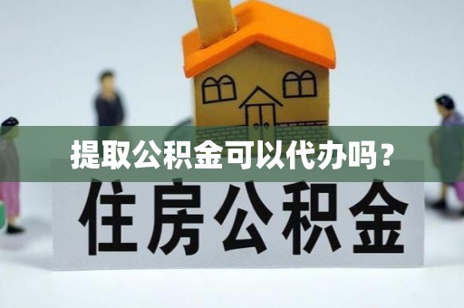 连云提取公积金可以代办吗？