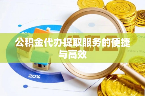 连云公积金代办提取服务的便捷与高效