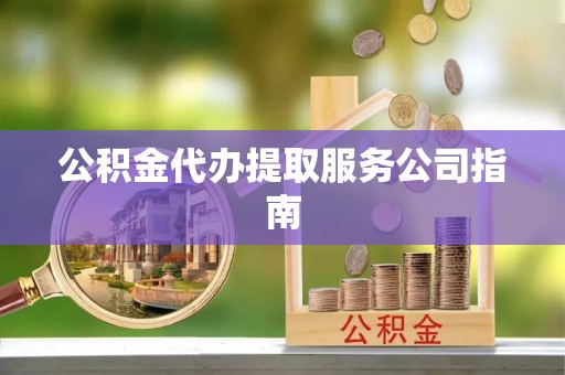连云公积金代办提取服务公司指南