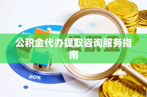 连云公积金代办提取咨询服务指南