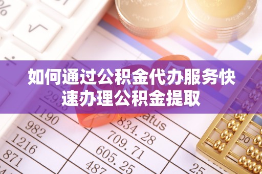 连云如何通过公积金代办服务快速办理公积金提取