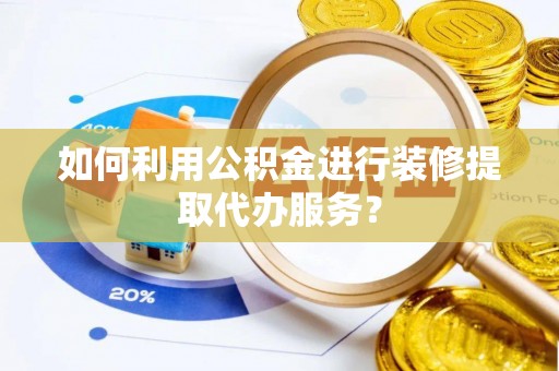连云如何利用公积金进行装修提取代办服务？