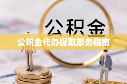 连云公积金代办提取服务指南