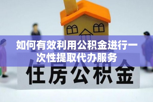 连云如何有效利用公积金进行一次性提取代办服务