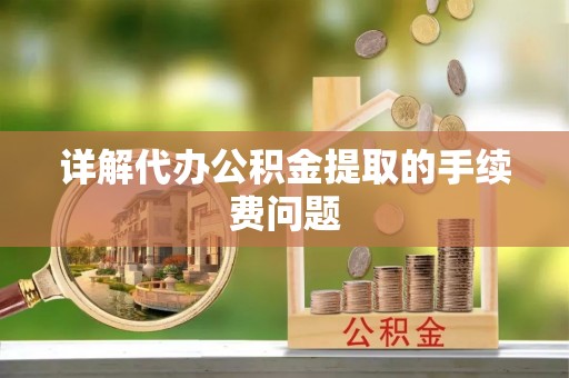 连云详解代办公积金提取的手续费问题