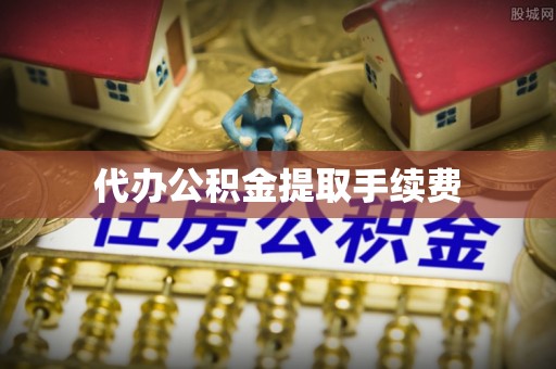 连云代办公积金提取手续费