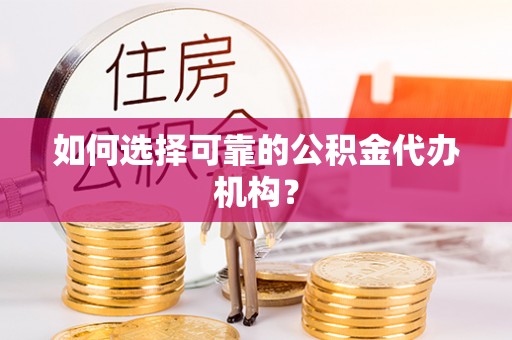 连云如何选择可靠的公积金代办机构？