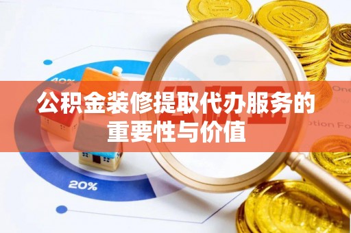 连云公积金装修提取代办服务的重要性与价值