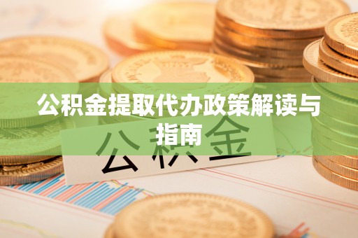 连云公积金提取代办政策解读与指南