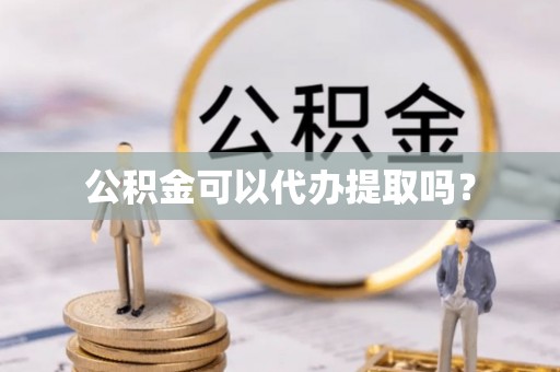 连云公积金可以代办提取吗？